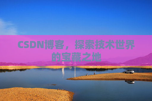 CSDN博客，探索技术世界的宝藏之地