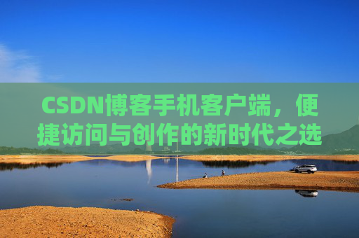 CSDN博客手机客户端，便捷访问与创作的新时代之选